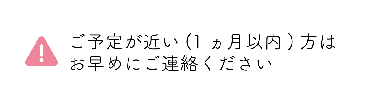 ご予定が近い（1か月以内）方はお早めにご連絡ください