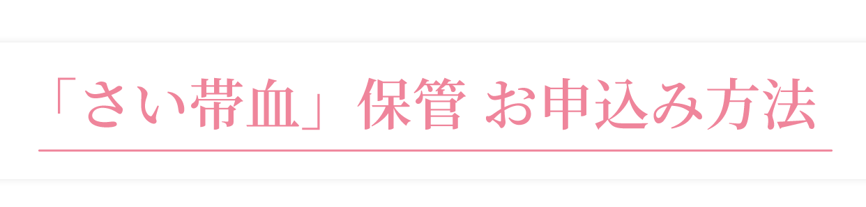 「さい帯血」保管お申込み方法